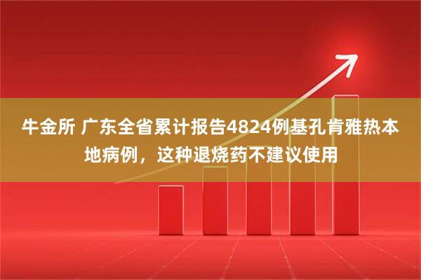牛金所 广东全省累计报告4824例基孔肯雅热本地病例，这种退烧药不建议使用