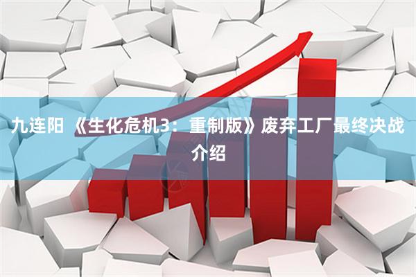 九连阳 《生化危机3：重制版》废弃工厂最终决战介绍