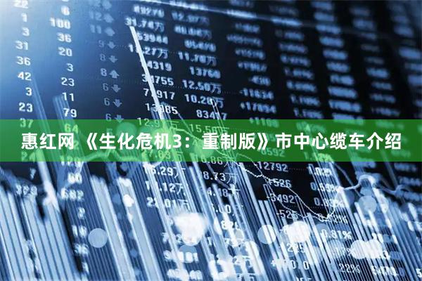 惠红网 《生化危机3：重制版》市中心缆车介绍