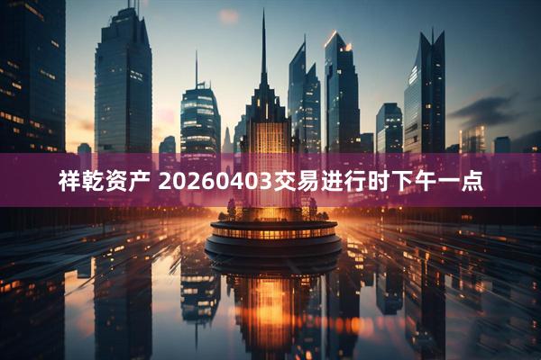 祥乾资产 20260403交易进行时下午一点