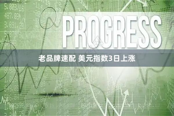 老品牌速配 美元指数3日上涨